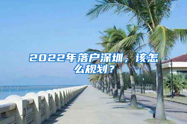 2022年落户深圳，该怎么规划？