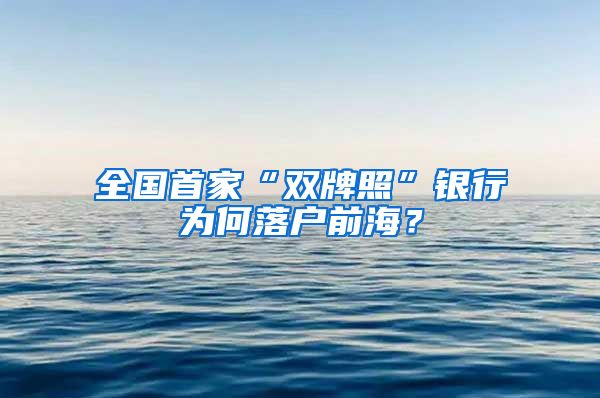 全国首家“双牌照”银行为何落户前海？