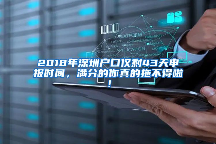 2018年深圳户口仅剩43天申报时间，满分的你真的拖不得啦！