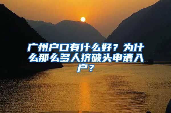 广州户口有什么好？为什么那么多人挤破头申请入户？