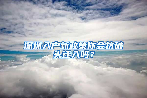 深圳入户新政策你会挤破头迁入吗？