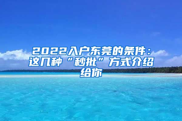 2022入户东莞的条件：这几种“秒批”方式介绍给你