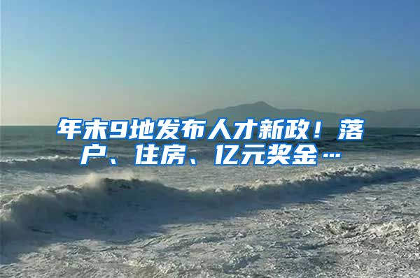 年末9地发布人才新政！落户、住房、亿元奖金…