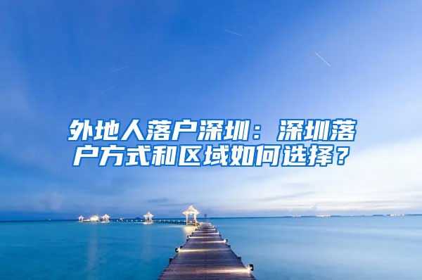 外地人落户深圳：深圳落户方式和区域如何选择？