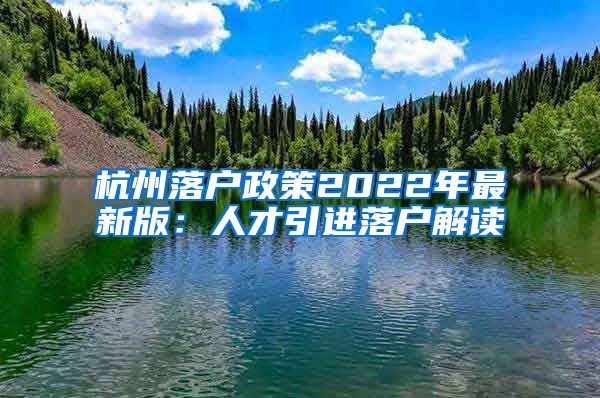 杭州落户政策2022年最新版：人才引进落户解读