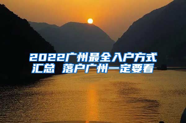 2022广州最全入户方式汇总 落户广州一定要看