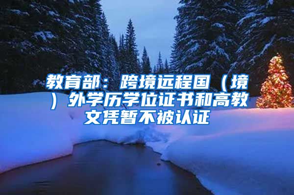 教育部：跨境远程国（境）外学历学位证书和高教文凭暂不被认证