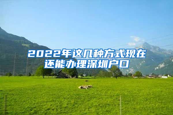 2022年这几种方式现在还能办理深圳户口