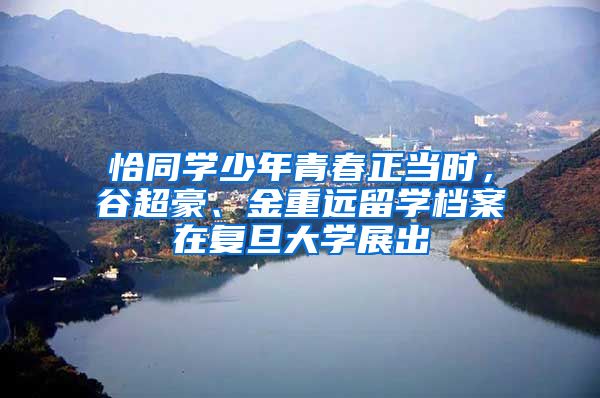 恰同学少年青春正当时，谷超豪、金重远留学档案在复旦大学展出