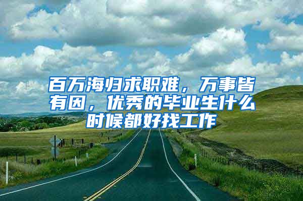 百万海归求职难，万事皆有因，优秀的毕业生什么时候都好找工作