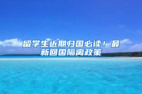 留学生近期归国必读！最新回国隔离政策