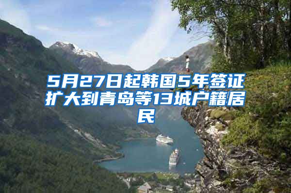 5月27日起韩国5年签证扩大到青岛等13城户籍居民