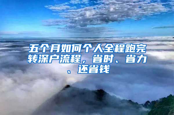 五个月如何个人全程跑完转深户流程，省时、省力、还省钱