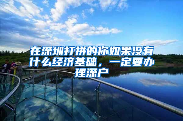 在深圳打拼的你如果没有什么经济基础，一定要办理深户