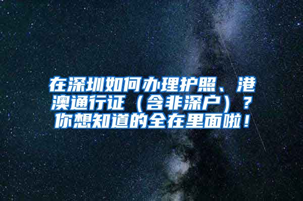 在深圳如何办理护照、港澳通行证（含非深户）？你想知道的全在里面啦！