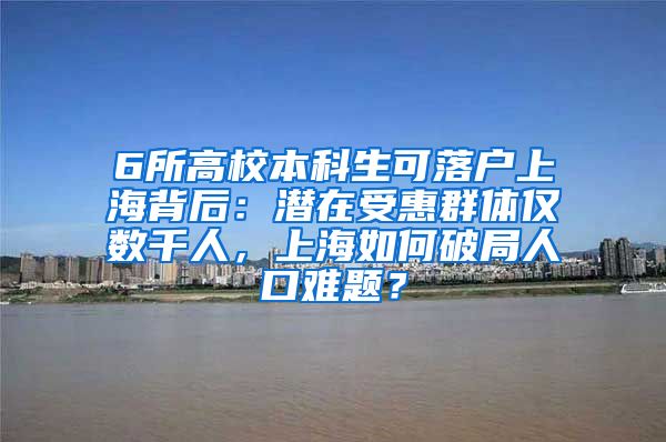 6所高校本科生可落户上海背后：潜在受惠群体仅数千人，上海如何破局人口难题？