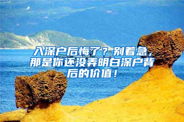 入深户后悔了？别着急，那是你还没弄明白深户背后的价值！