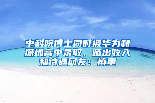 中科院博士同时被华为和深圳高中录取，晒出收入和待遇网友：慎重