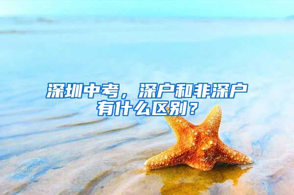 深圳中考，深户和非深户有什么区别？