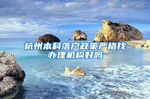 杭州本科落户政策严格找办理机构好吗