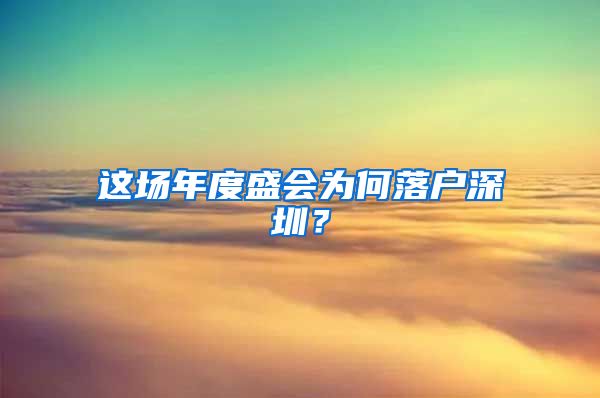 这场年度盛会为何落户深圳？