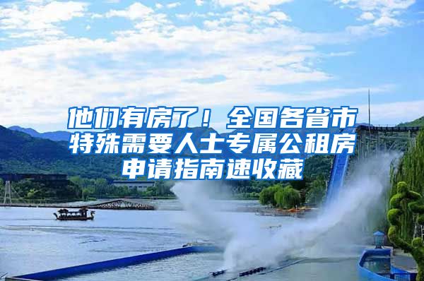 他们有房了！全国各省市特殊需要人士专属公租房申请指南速收藏