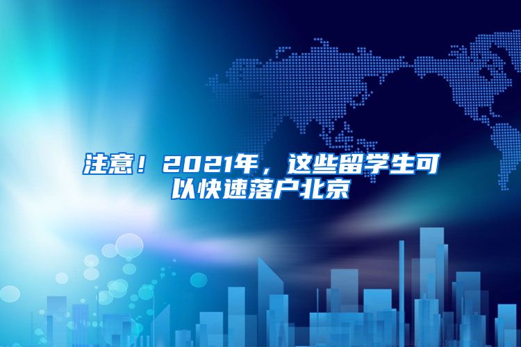 注意！2021年，这些留学生可以快速落户北京