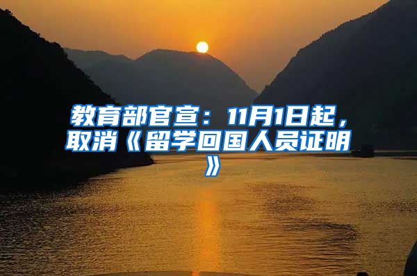 教育部官宣：11月1日起，取消《留学回国人员证明》