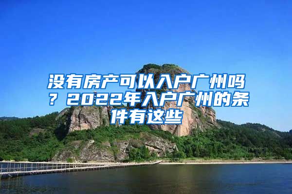 没有房产可以入户广州吗？2022年入户广州的条件有这些