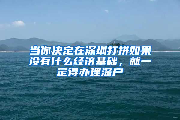 当你决定在深圳打拼如果没有什么经济基础，就一定得办理深户