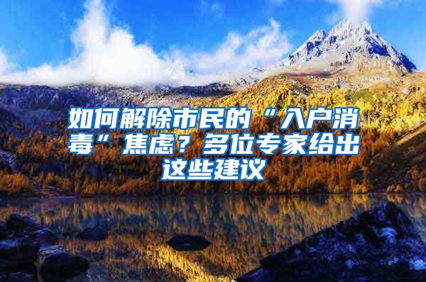 如何解除市民的“入户消毒”焦虑？多位专家给出这些建议