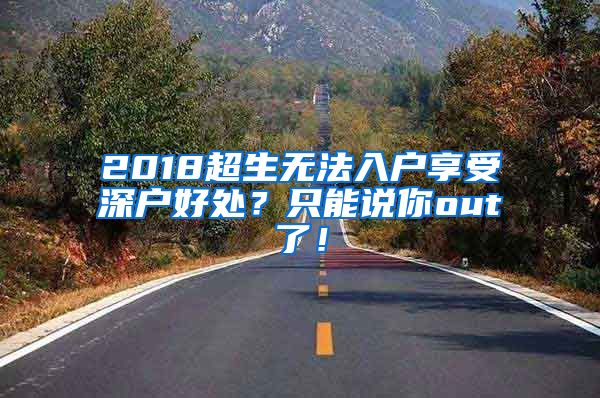 2018超生无法入户享受深户好处？只能说你out了！