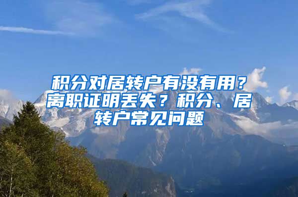 积分对居转户有没有用？离职证明丢失？积分、居转户常见问题