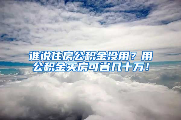 谁说住房公积金没用？用公积金买房可省几十万！