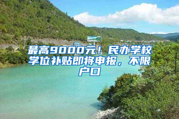 最高9000元！民办学校学位补贴即将申报，不限户口