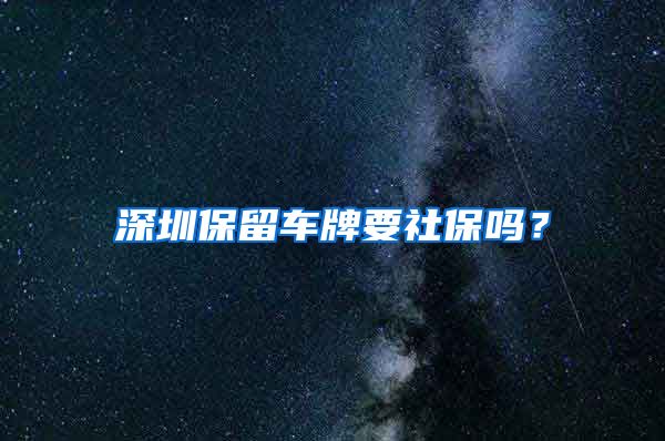 深圳保留车牌要社保吗？