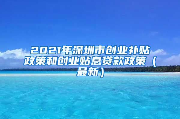 2021年深圳市创业补贴政策和创业贴息贷款政策（最新）