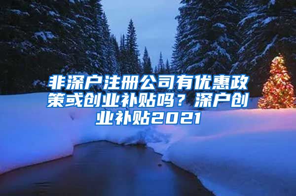 非深户注册公司有优惠政策或创业补贴吗？深户创业补贴2021