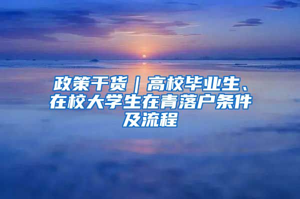 政策干货｜高校毕业生、在校大学生在青落户条件及流程