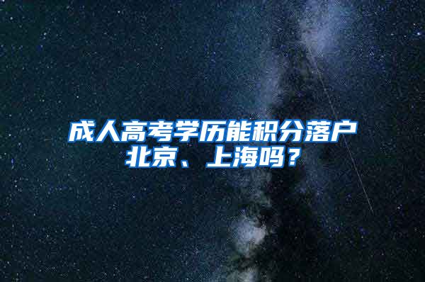 成人高考学历能积分落户北京、上海吗？