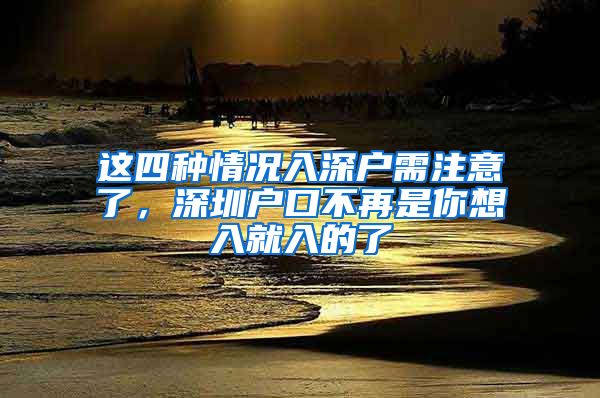 这四种情况入深户需注意了，深圳户口不再是你想入就入的了