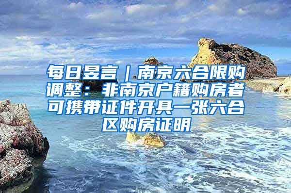 每日昱言｜南京六合限购调整：非南京户籍购房者可携带证件开具一张六合区购房证明