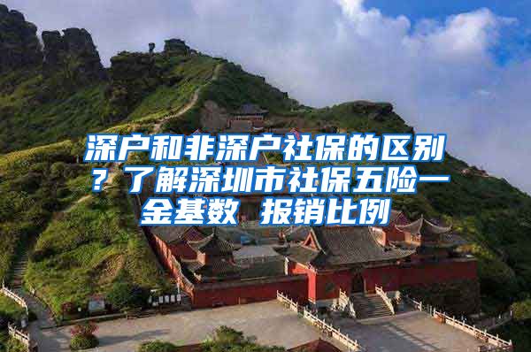 深户和非深户社保的区别？了解深圳市社保五险一金基数 报销比例