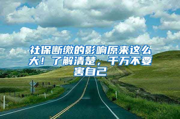 社保断缴的影响原来这么大！了解清楚，千万不要害自己