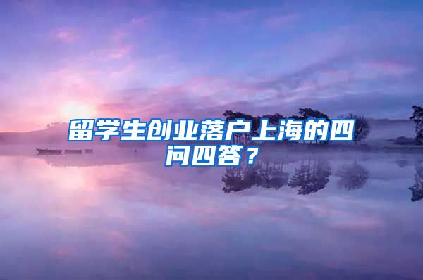 留学生创业落户上海的四问四答？