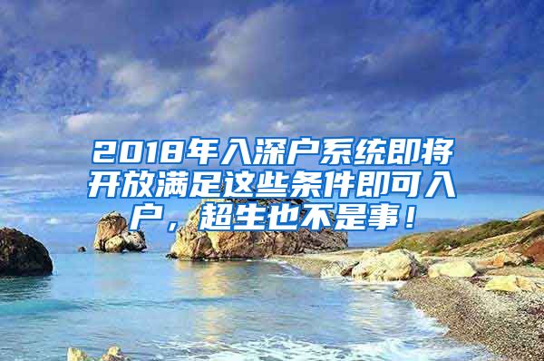 2018年入深户系统即将开放满足这些条件即可入户，超生也不是事！