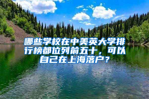 哪些学校在中美英大学排行榜都位列前五十，可以自己在上海落户？