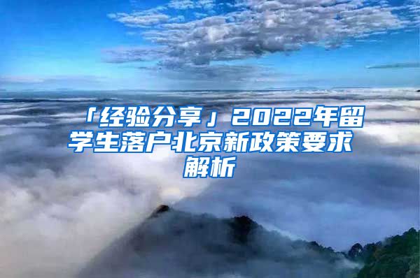 「经验分享」2022年留学生落户北京新政策要求解析