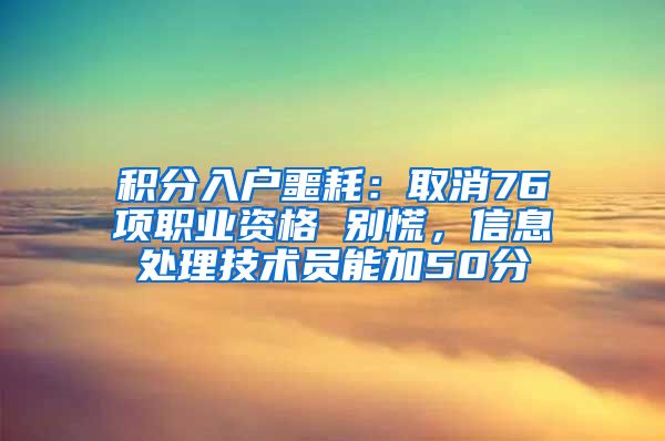 积分入户噩耗：取消76项职业资格 别慌，信息处理技术员能加50分