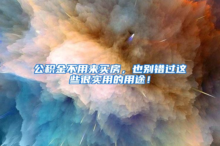 公积金不用来买房，也别错过这些很实用的用途！